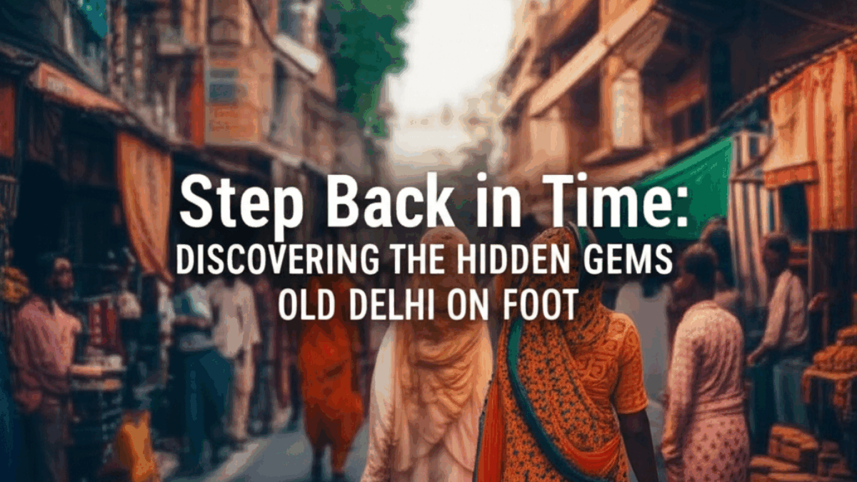 Step Back in Time: Discovering the Hidden Gems of Old Delhi on Foot