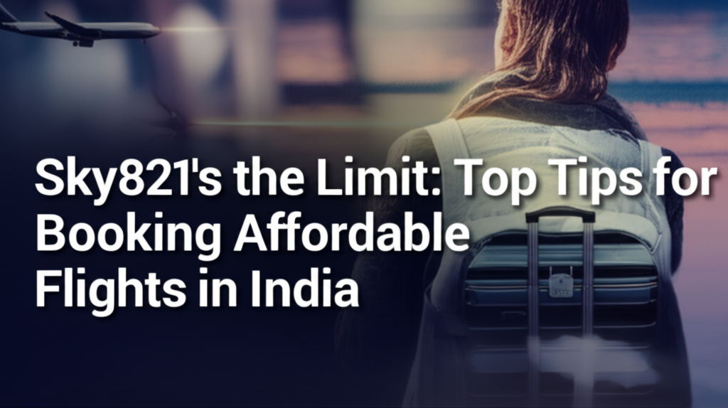 Sky’s the Limit: Top Tips for Booking Affordable Flights in India