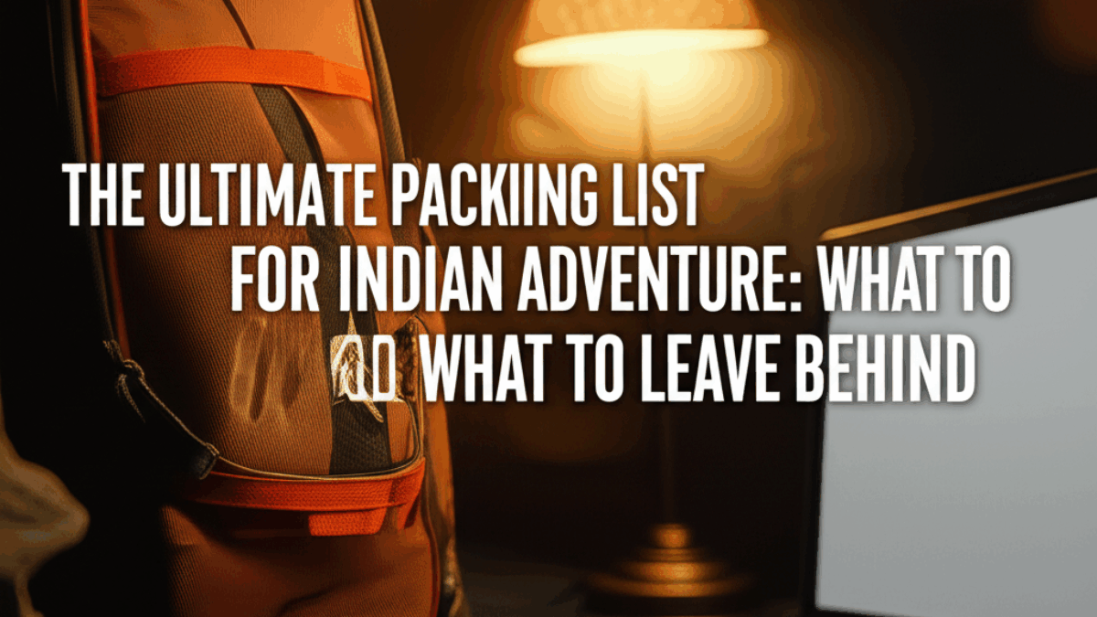 The Ultimate Packing List for Your Indian Adventure: What to Bring and What to Leave Behind